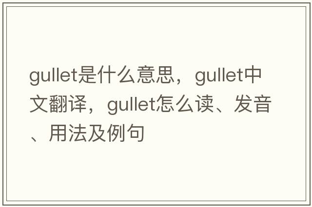 gullet是什么意思，gullet中文翻譯，gullet怎么讀、發(fā)音、用法及例句
