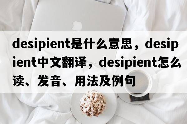 desipient是什么意思，desipient中文翻譯，desipient怎么讀、發(fā)音、用法及例句