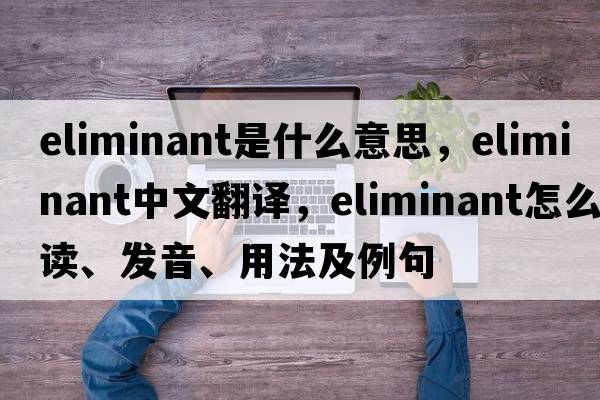 eliminant是什么意思，eliminant中文翻譯，eliminant怎么讀、發(fā)音、用法及例句