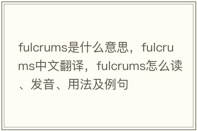 fulcrums是什么意思，fulcrums中文翻譯，fulcrums怎么讀、發(fā)音、用法及例句