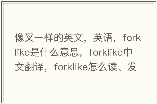 像叉一樣的英文，英語(yǔ)，forklike是什么意思，forklike中文翻譯，forklike怎么讀、發(fā)音、用法及例句