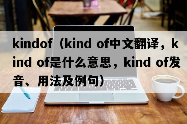 kindof（kind of中文翻譯，kind of是什么意思，kind of發(fā)音、用法及例句）