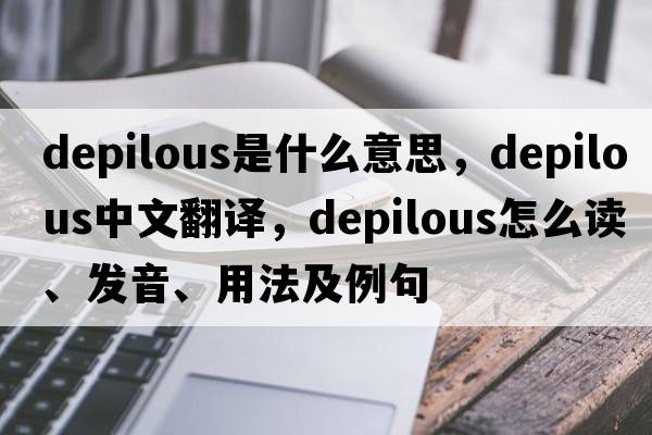 depilous是什么意思，depilous中文翻譯，depilous怎么讀、發(fā)音、用法及例句