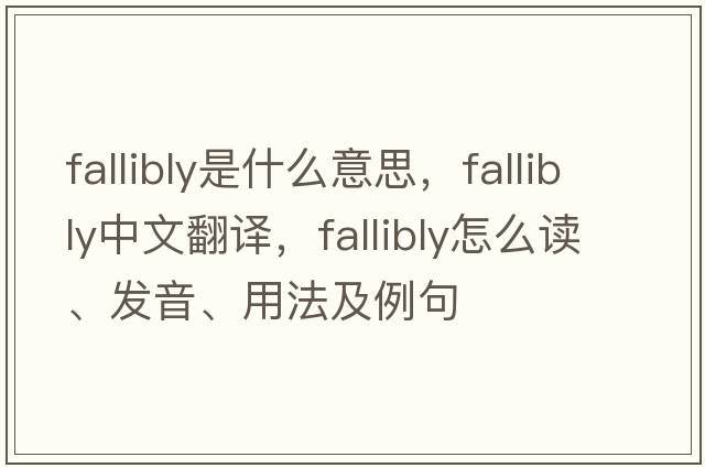 fallibly是什么意思，fallibly中文翻譯，fallibly怎么讀、發(fā)音、用法及例句