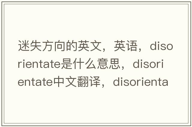 迷失方向的英文，英語(yǔ)，disorientate是什么意思，disorientate中文翻譯，disorientate怎么讀、發(fā)音、用法及例句