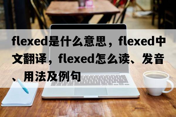 flexed是什么意思，flexed中文翻譯，flexed怎么讀、發(fā)音、用法及例句
