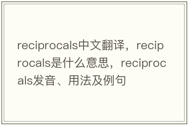 reciprocals中文翻譯，reciprocals是什么意思，reciprocals發(fā)音、用法及例句