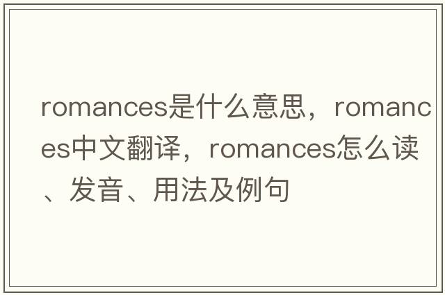 romances是什么意思，romances中文翻譯，romances怎么讀、發(fā)音、用法及例句