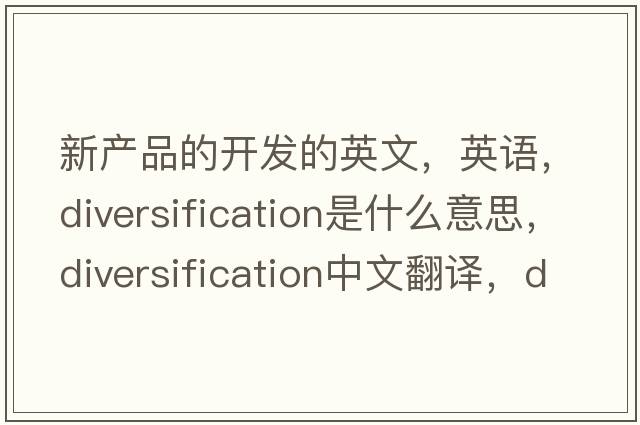 新產(chǎn)品的開(kāi)發(fā)的英文，英語(yǔ)，diversification是什么意思，diversification中文翻譯，diversification怎么讀、發(fā)音、用法及例句