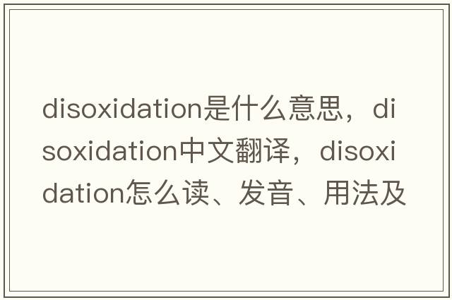 disoxidation是什么意思，disoxidation中文翻譯，disoxidation怎么讀、發(fā)音、用法及例句