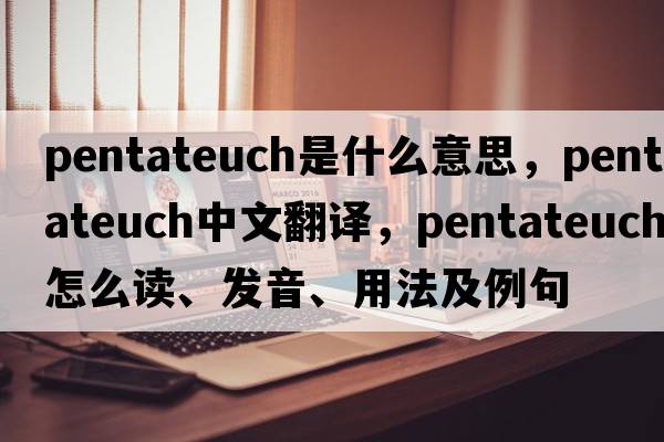 Pentateuch是什么意思，Pentateuch中文翻譯，Pentateuch怎么讀、發(fā)音、用法及例句