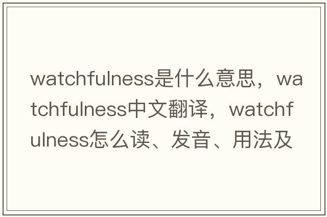 watchfulness是什么意思，watchfulness中文翻譯，watchfulness怎么讀、發(fā)音、用法及例句