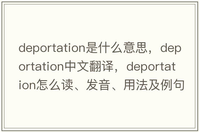 deportation是什么意思，deportation中文翻譯，deportation怎么讀、發(fā)音、用法及例句