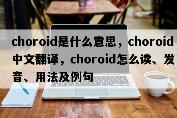 choroid是什么意思，choroid中文翻譯，choroid怎么讀、發(fā)音、用法及例句