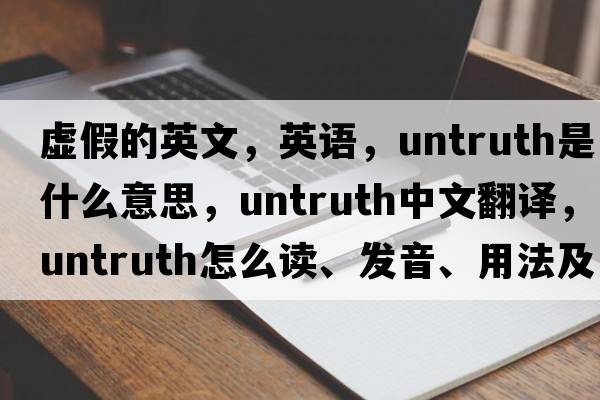虛假的英文，英語(yǔ)，untruth是什么意思，untruth中文翻譯，untruth怎么讀、發(fā)音、用法及例句