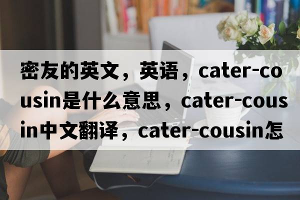 密友的英文，英語(yǔ)，cater-cousin是什么意思，cater-cousin中文翻譯，cater-cousin怎么讀、發(fā)音、用法及例句