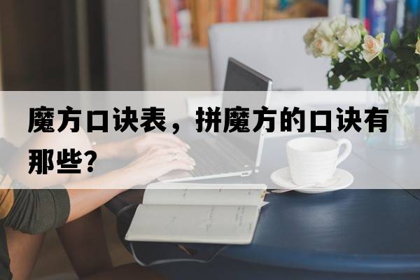 魔方口訣表，拼魔方的口訣有那些？