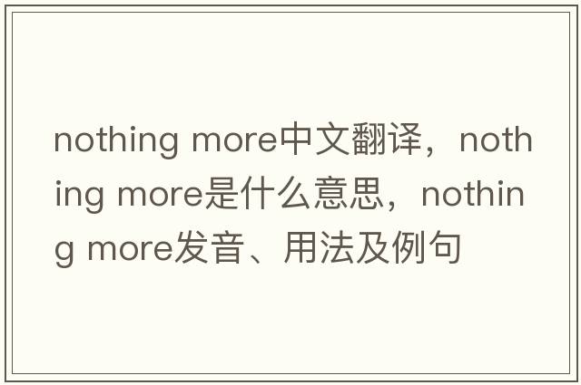 nothing more中文翻譯，nothing more是什么意思，nothing more發(fā)音、用法及例句