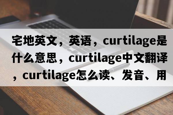 宅地英文，英語(yǔ)，curtilage是什么意思，curtilage中文翻譯，curtilage怎么讀、發(fā)音、用法及例句