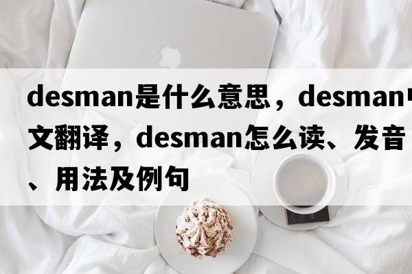 desman是什么意思，desman中文翻譯，desman怎么讀、發(fā)音、用法及例句
