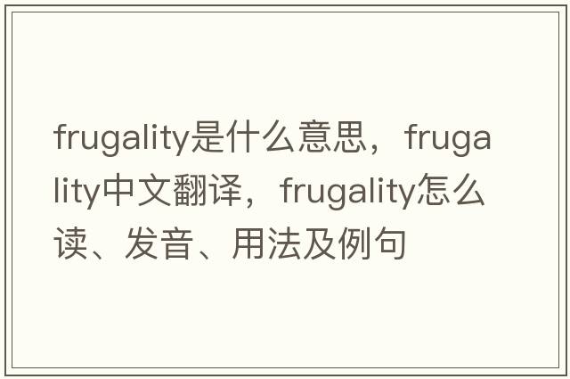 frugality是什么意思，frugality中文翻譯，frugality怎么讀、發(fā)音、用法及例句