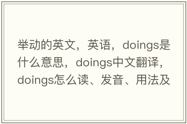 舉動(dòng)的英文，英語(yǔ)，doings是什么意思，doings中文翻譯，doings怎么讀、發(fā)音、用法及例句
