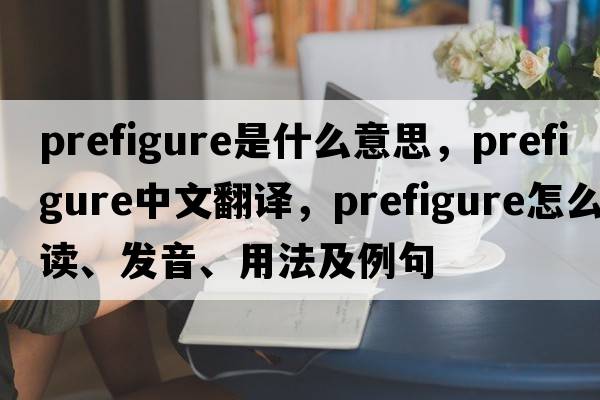 prefigure是什么意思，prefigure中文翻譯，prefigure怎么讀、發(fā)音、用法及例句