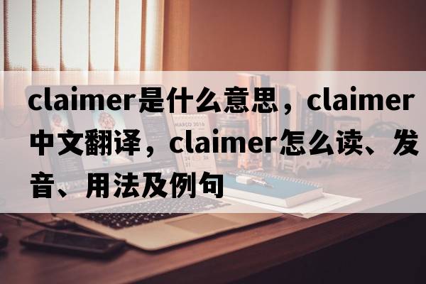 claimer是什么意思，claimer中文翻譯，claimer怎么讀、發(fā)音、用法及例句