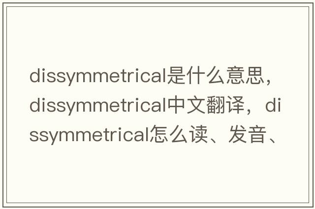 dissymmetrical是什么意思，dissymmetrical中文翻譯，dissymmetrical怎么讀、發(fā)音、用法及例句