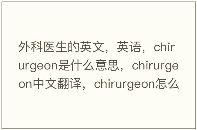外科醫生的英文，英語(yǔ)，chirurgeon是什么意思，chirurgeon中文翻譯，chirurgeon怎么讀、發(fā)音、用法及例句
