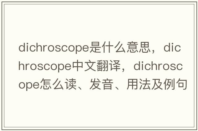 dichroscope是什么意思，dichroscope中文翻譯，dichroscope怎么讀、發(fā)音、用法及例句