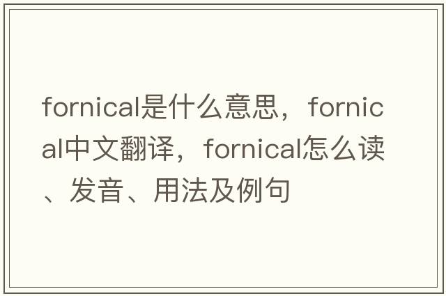 fornical是什么意思，fornical中文翻譯，fornical怎么讀、發(fā)音、用法及例句