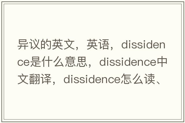 異議的英文，英語(yǔ)，dissidence是什么意思，dissidence中文翻譯，dissidence怎么讀、發(fā)音、用法及例句