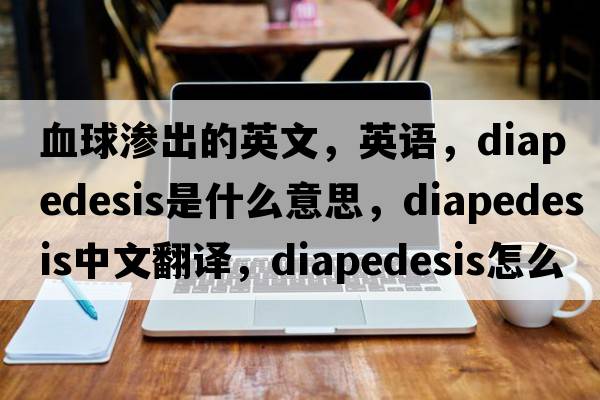 血球滲出的英文，英語(yǔ)，diapedesis是什么意思，diapedesis中文翻譯，diapedesis怎么讀、發(fā)音、用法及例句