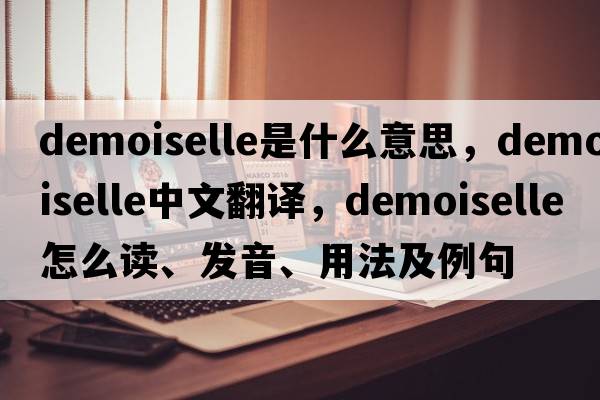 demoiselle是什么意思，demoiselle中文翻譯，demoiselle怎么讀、發(fā)音、用法及例句