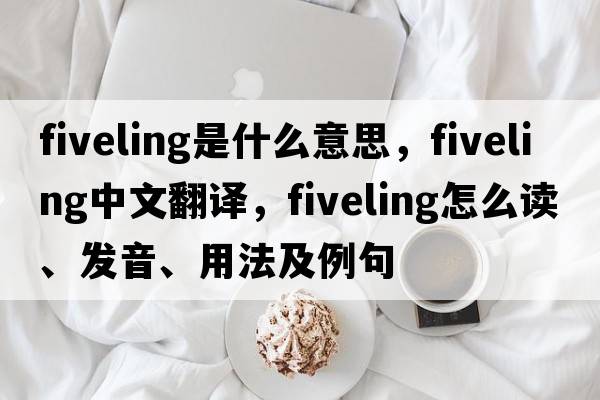 fiveling是什么意思，fiveling中文翻譯，fiveling怎么讀、發(fā)音、用法及例句