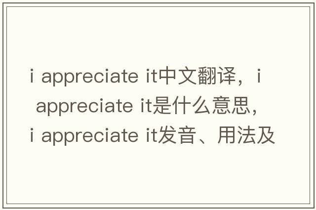 i appreciate it中文翻譯，i appreciate it是什么意思，i appreciate it發(fā)音、用法及例句