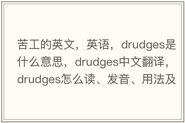 苦工的英文，英語(yǔ)，drudges是什么意思，drudges中文翻譯，drudges怎么讀、發(fā)音、用法及例句