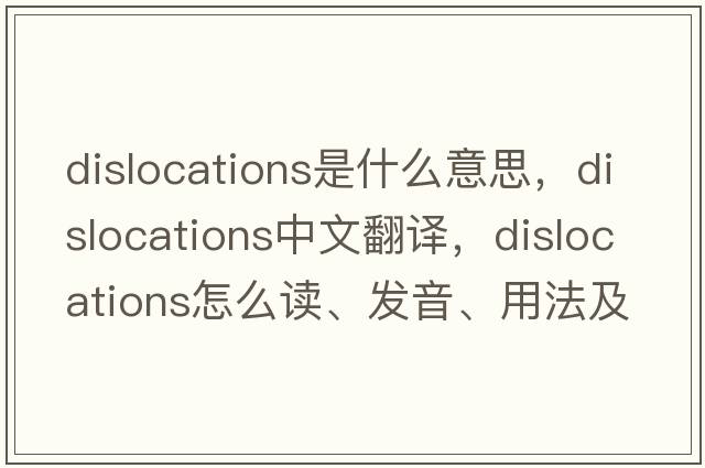 dislocations是什么意思，dislocations中文翻譯，dislocations怎么讀、發(fā)音、用法及例句