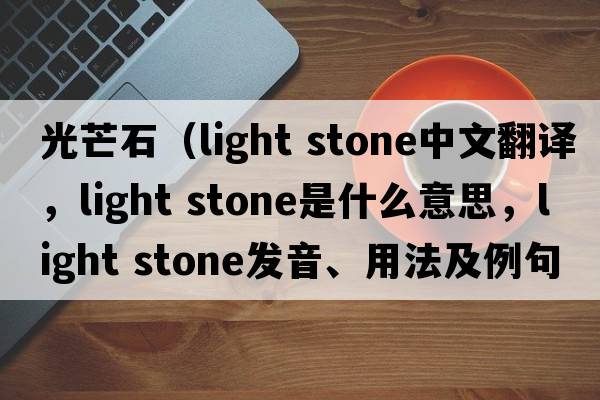 光芒石（light stone中文翻譯，light stone是什么意思，light stone發(fā)音、用法及例句）
