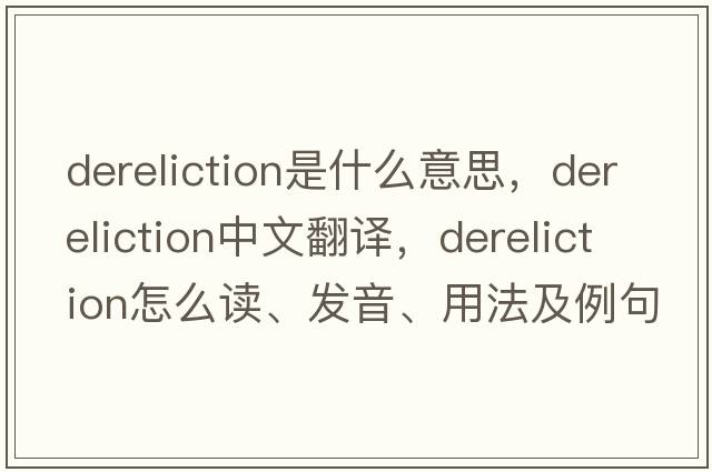 dereliction是什么意思，dereliction中文翻譯，dereliction怎么讀、發(fā)音、用法及例句