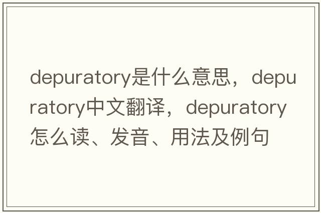 depuratory是什么意思，depuratory中文翻譯，depuratory怎么讀、發(fā)音、用法及例句