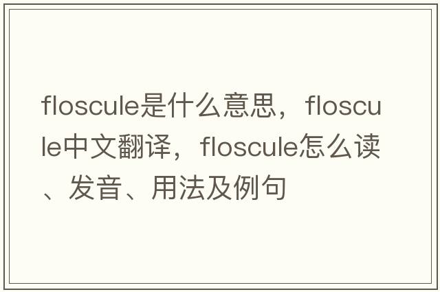 floscule是什么意思，floscule中文翻譯，floscule怎么讀、發(fā)音、用法及例句