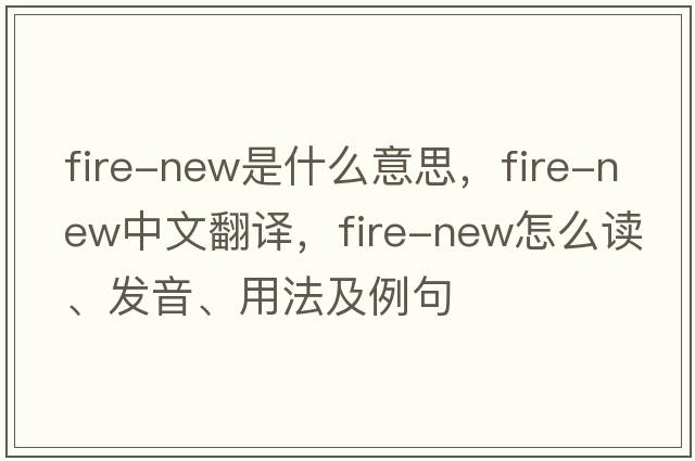 fire-new是什么意思，fire-new中文翻譯，fire-new怎么讀、發(fā)音、用法及例句