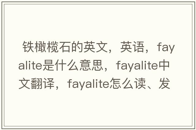  鐵橄欖石的英文，英語(yǔ)，fayalite是什么意思，fayalite中文翻譯，fayalite怎么讀、發(fā)音、用法及例句