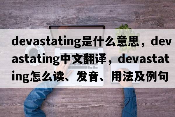 devastating是什么意思，devastating中文翻譯，devastating怎么讀、發(fā)音、用法及例句