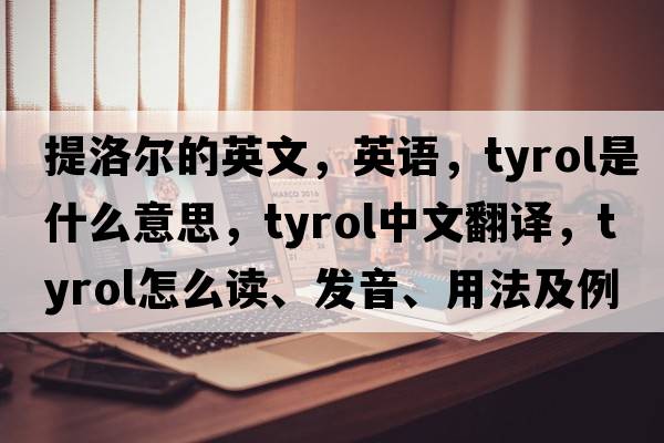 提洛爾的英文，英語(yǔ)，Tyrol是什么意思，Tyrol中文翻譯，Tyrol怎么讀、發(fā)音、用法及例句
