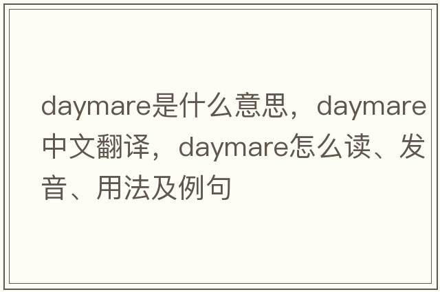 daymare是什么意思，daymare中文翻譯，daymare怎么讀、發(fā)音、用法及例句