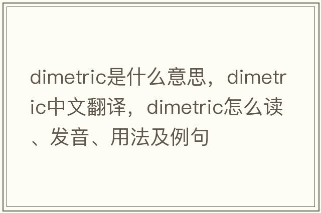 dimetric是什么意思，dimetric中文翻譯，dimetric怎么讀、發(fā)音、用法及例句