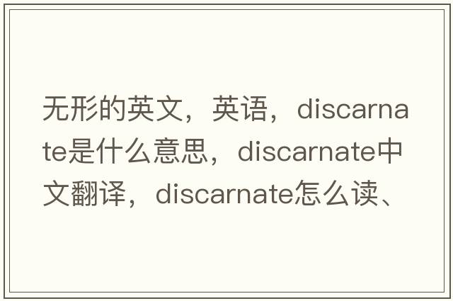 無(wú)形的英文，英語(yǔ)，discarnate是什么意思，discarnate中文翻譯，discarnate怎么讀、發(fā)音、用法及例句